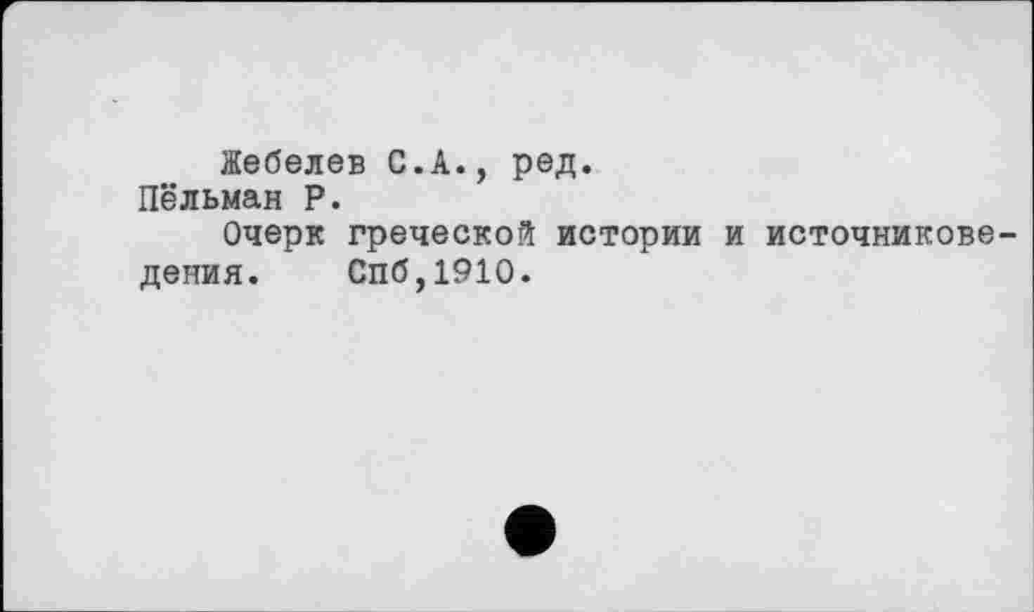 ﻿Яебелев С.А., ред.
Пёльман Р.
Очерк греческой истории и источниковедения. Спб,191О.